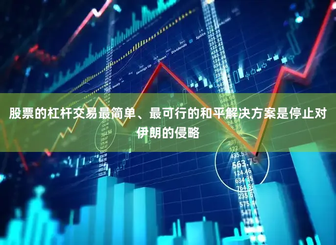 股票的杠杆交易最简单、最可行的和平解决方案是停止对伊朗的侵略