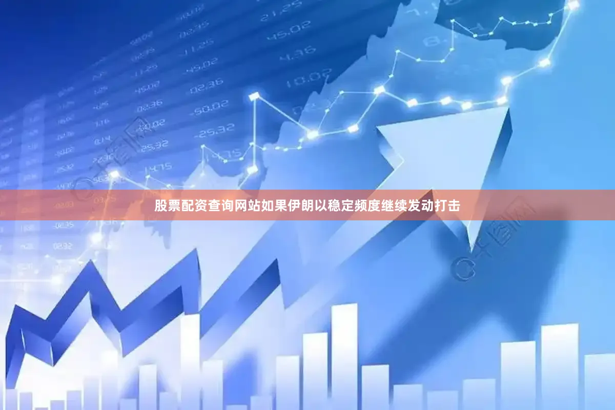 股票配资查询网站如果伊朗以稳定频度继续发动打击