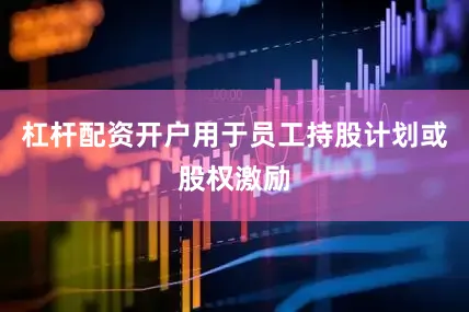 杠杆配资开户用于员工持股计划或股权激励