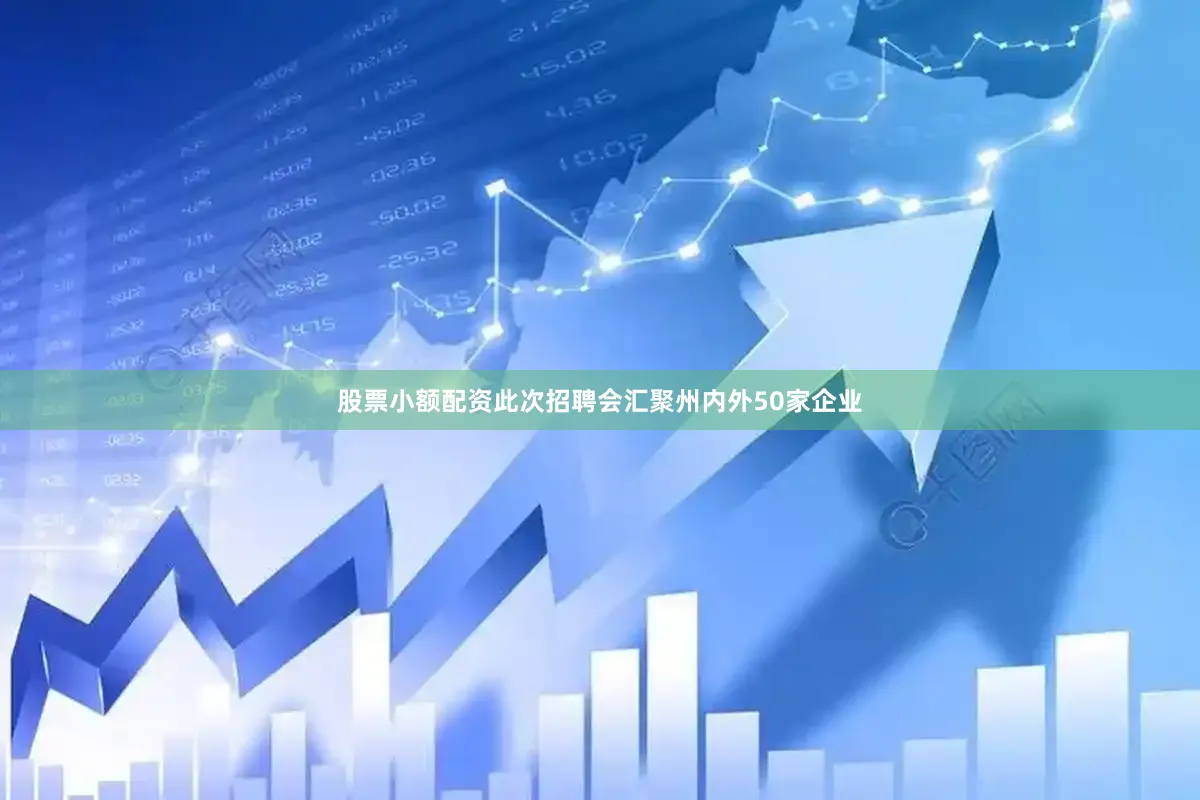 股票小额配资此次招聘会汇聚州内外50家企业