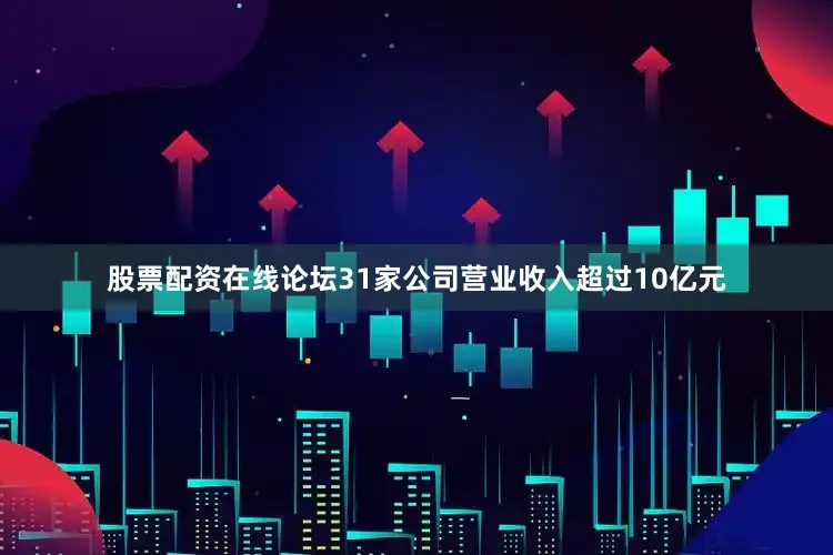股票配资在线论坛31家公司营业收入超过10亿元