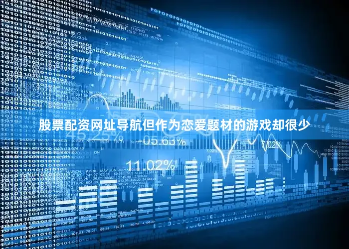 股票配资网址导航但作为恋爱题材的游戏却很少