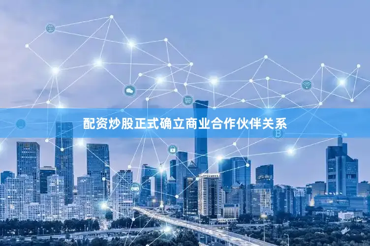 配资炒股正式确立商业合作伙伴关系