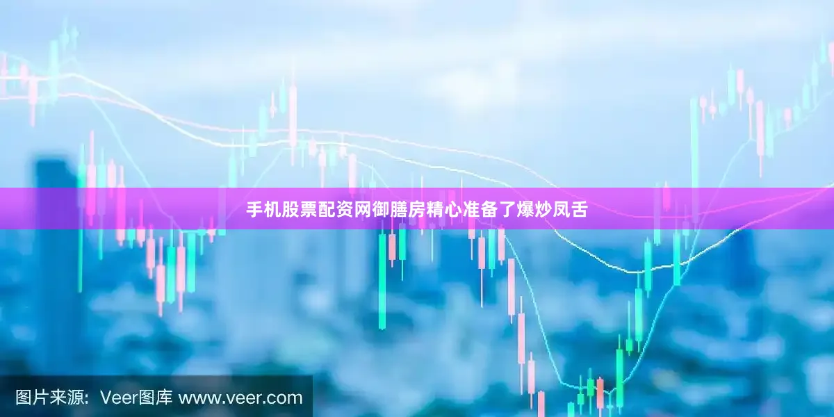 手机股票配资网御膳房精心准备了爆炒凤舌