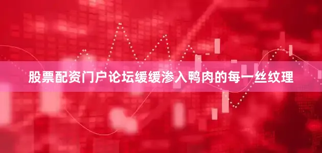 股票配资门户论坛缓缓渗入鸭肉的每一丝纹理