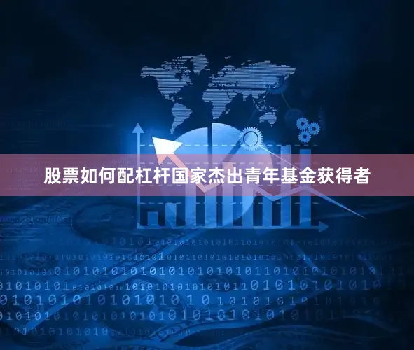 股票如何配杠杆国家杰出青年基金获得者