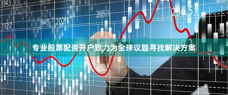 专业股票配资开户致力为全球议题寻找解决方案