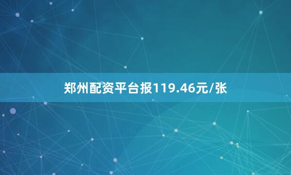 郑州配资平台报119.46元/张