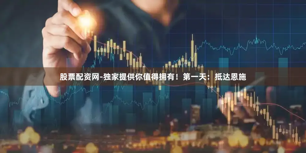 股票配资网-独家提供你值得拥有！第一天：抵达恩施