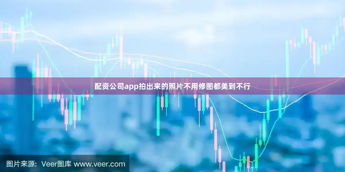 配资公司app拍出来的照片不用修图都美到不行