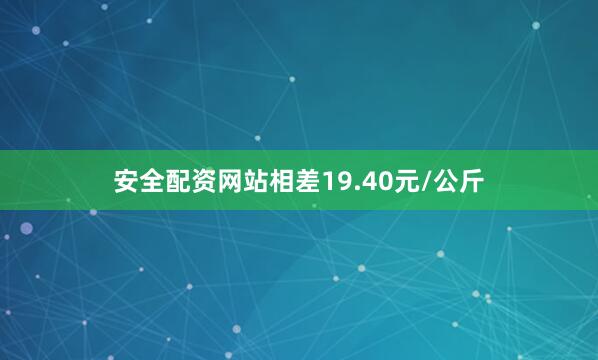 安全配资网站相差19.40元/公斤