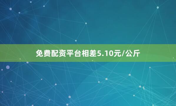 免费配资平台相差5.10元/公斤