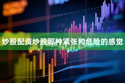 炒股配资炒股那种紧张和危险的感觉