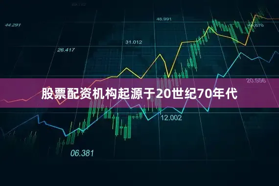 股票配资机构起源于20世纪70年代
