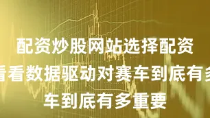配资炒股网站选择配资具体看看数据驱动对赛车到底有多重要