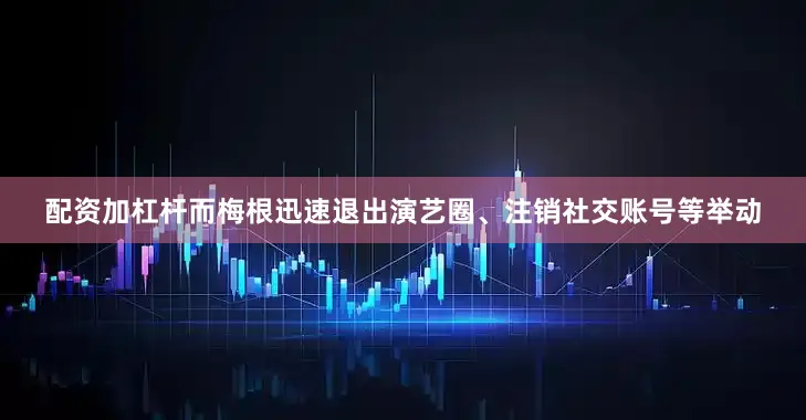 配资加杠杆而梅根迅速退出演艺圈、注销社交账号等举动