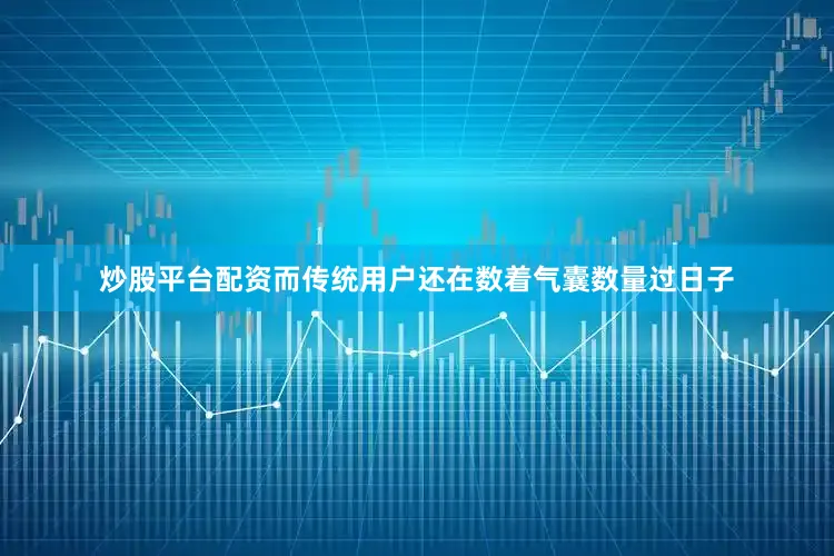 炒股平台配资而传统用户还在数着气囊数量过日子