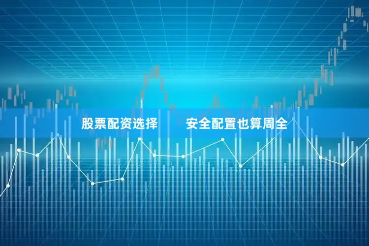 股票配资选择        安全配置也算周全