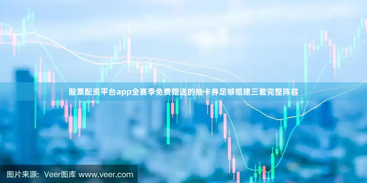 股票配资平台app全赛季免费赠送的抽卡券足够组建三套完整阵容