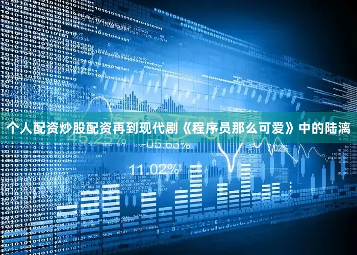 个人配资炒股配资再到现代剧《程序员那么可爱》中的陆漓