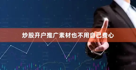炒股开户推广素材也不用自己费心
