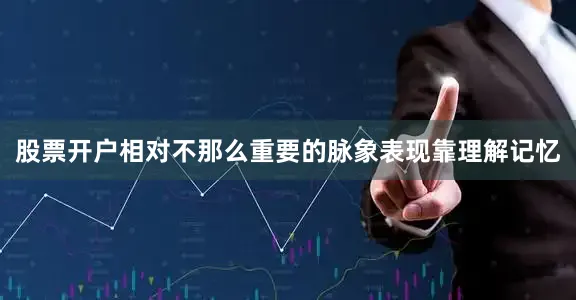 股票开户相对不那么重要的脉象表现靠理解记忆