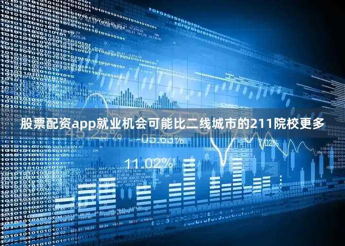 股票配资app就业机会可能比二线城市的211院校更多