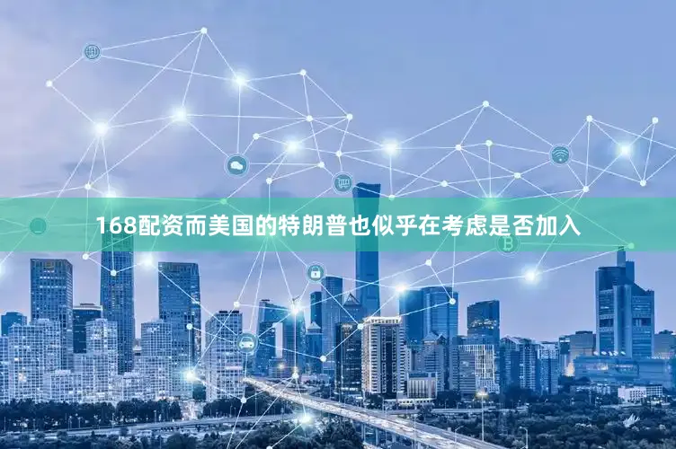 168配资而美国的特朗普也似乎在考虑是否加入