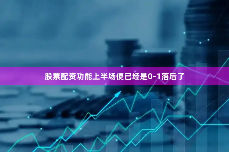 股票配资功能上半场便已经是0-1落后了
