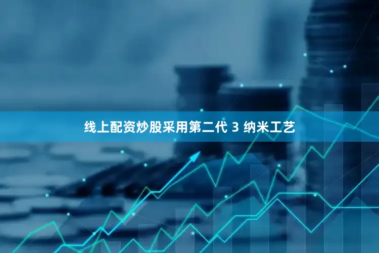 线上配资炒股采用第二代 3 纳米工艺