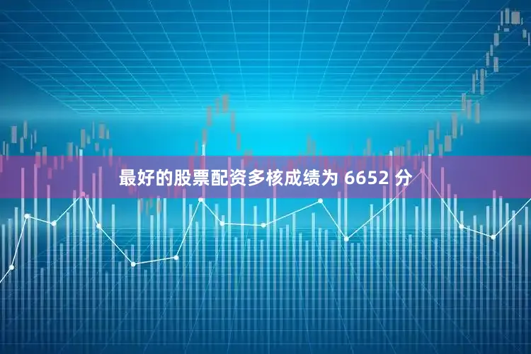 最好的股票配资多核成绩为 6652 分