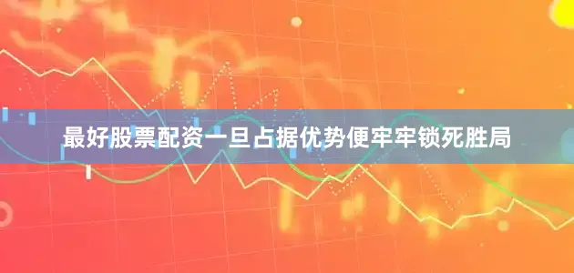 最好股票配资一旦占据优势便牢牢锁死胜局