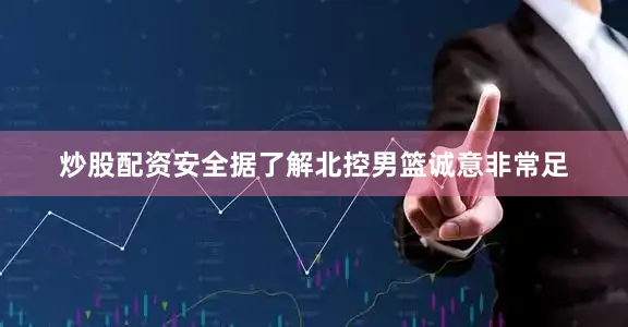 炒股配资安全据了解北控男篮诚意非常足
