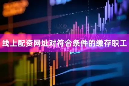 线上配资网址对符合条件的缴存职工