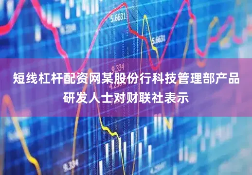 短线杠杆配资网某股份行科技管理部产品研发人士对财联社表示
