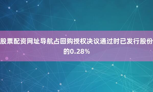 股票配资网址导航占回购授权决议通过时已发行股份的0.28%
