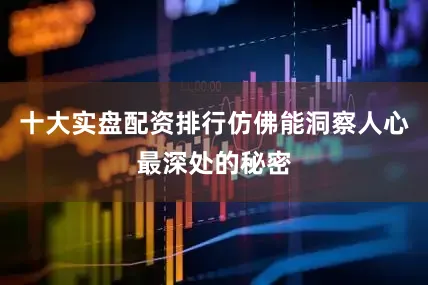 十大实盘配资排行仿佛能洞察人心最深处的秘密