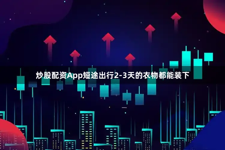 炒股配资App短途出行2-3天的衣物都能装下