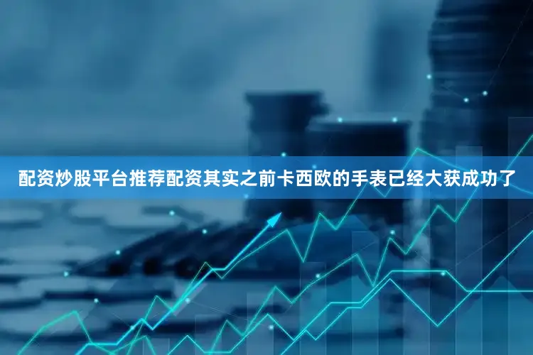 配资炒股平台推荐配资其实之前卡西欧的手表已经大获成功了