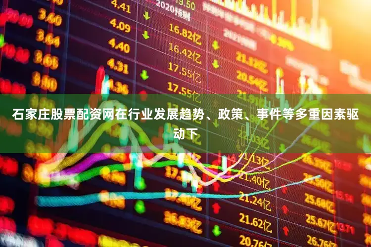 石家庄股票配资网在行业发展趋势、政策、事件等多重因素驱动下