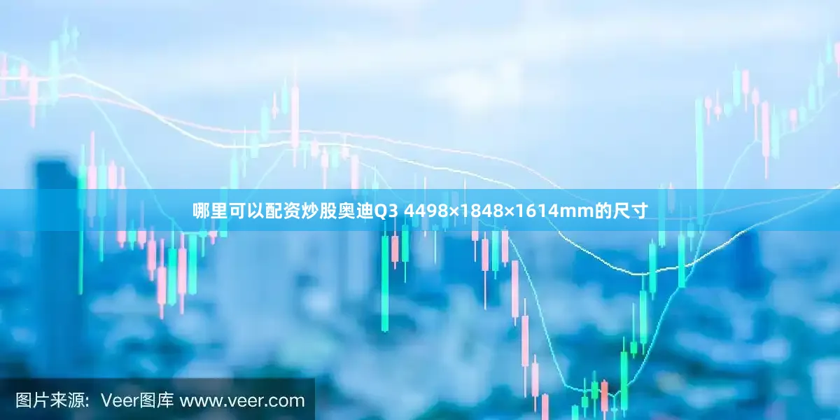 哪里可以配资炒股奥迪Q3 4498×1848×1614mm的尺寸