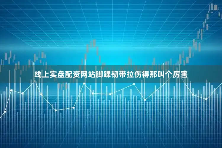 线上实盘配资网站脚踝韧带拉伤得那叫个厉害