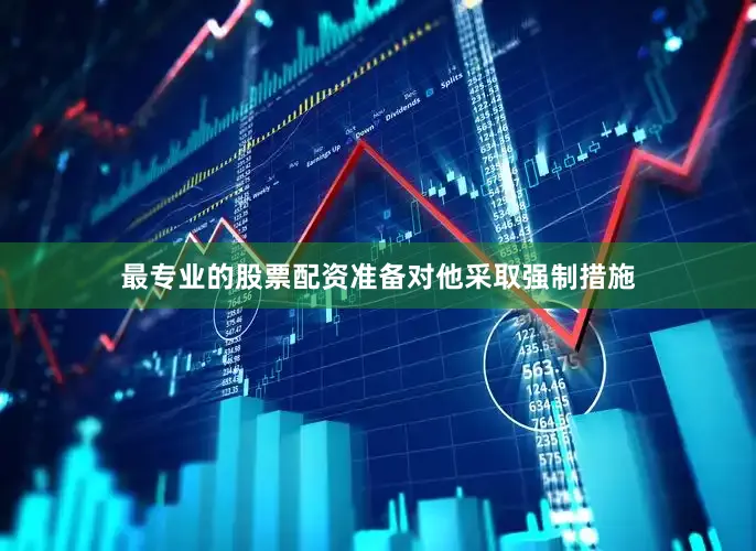 最专业的股票配资准备对他采取强制措施