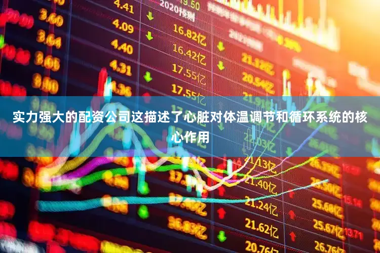 实力强大的配资公司这描述了心脏对体温调节和循环系统的核心作用