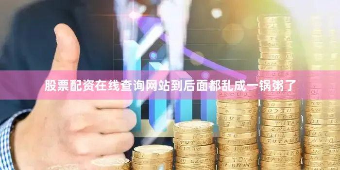 股票配资在线查询网站到后面都乱成一锅粥了