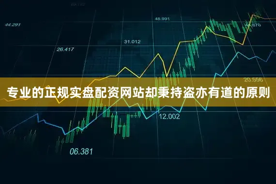 专业的正规实盘配资网站却秉持盗亦有道的原则