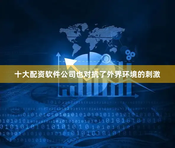 十大配资软件公司也对抗了外界环境的刺激