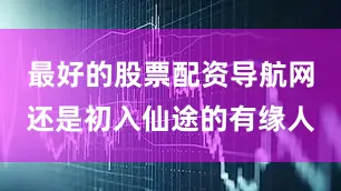 最好的股票配资导航网还是初入仙途的有缘人