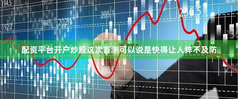 配资平台开户炒股这次首测可以说是快得让人猝不及防