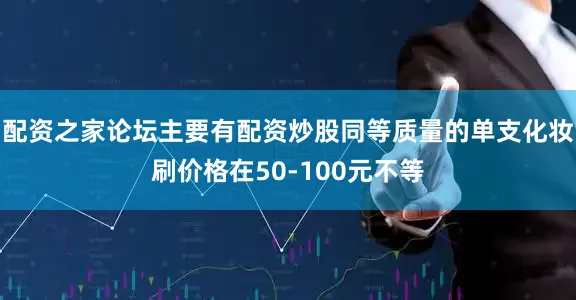 配资之家论坛主要有配资炒股同等质量的单支化妆刷价格在50-100元不等